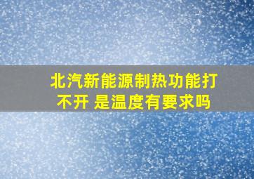 北汽新能源制热功能打不开 是温度有要求吗